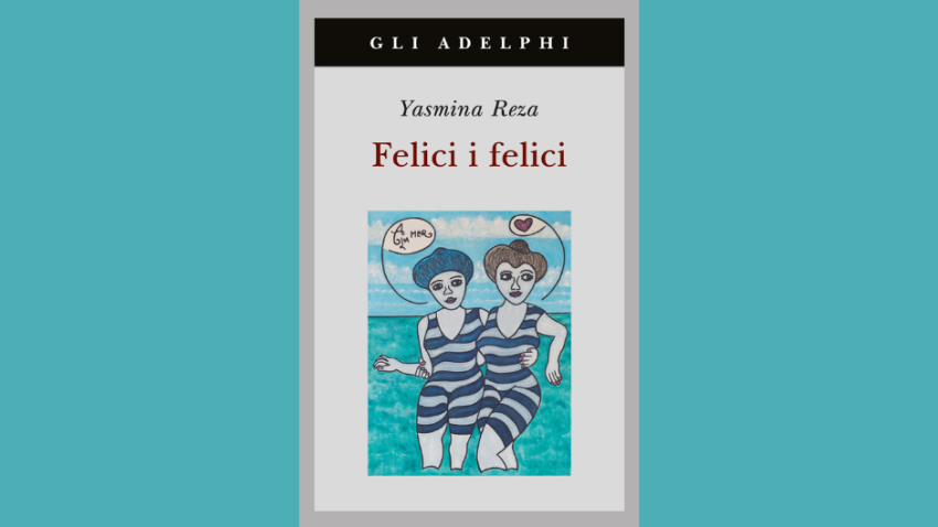 Yasmina Reza Felici i felici recensione